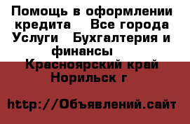 Помощь в оформлении кредита  - Все города Услуги » Бухгалтерия и финансы   . Красноярский край,Норильск г.